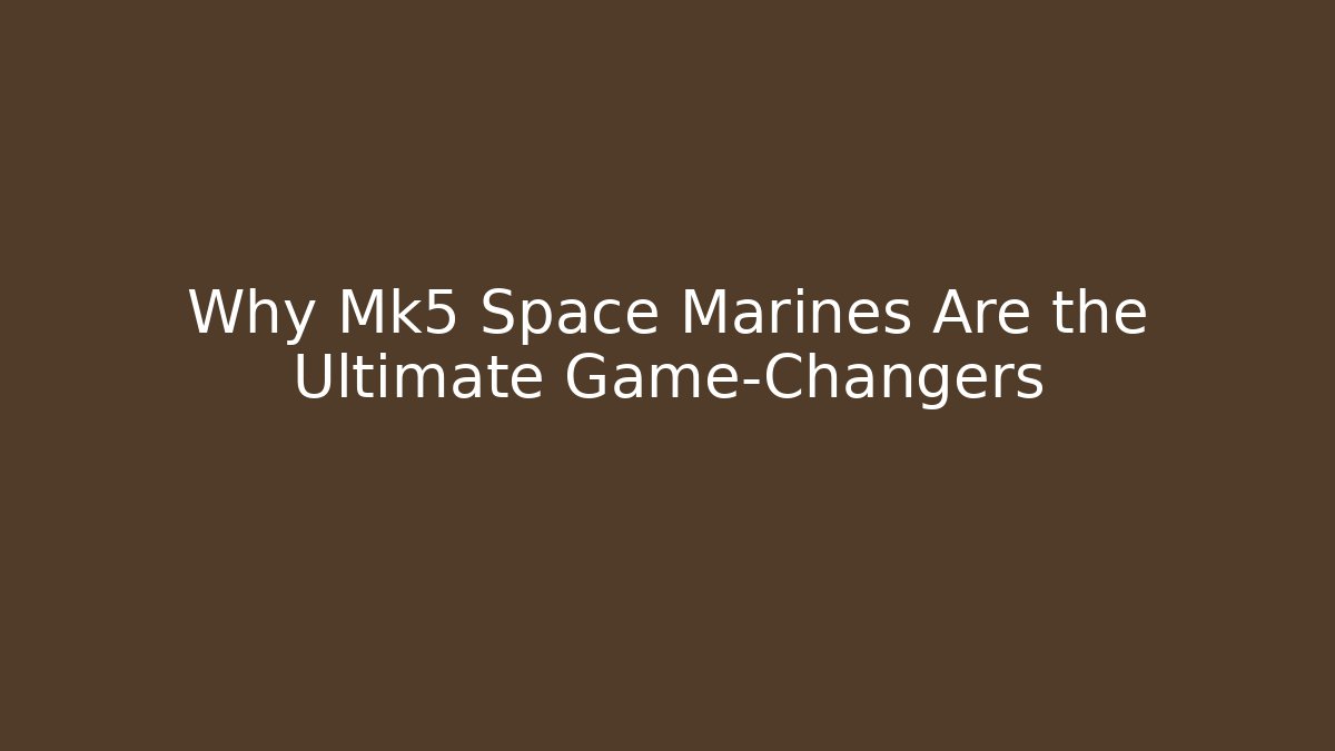 Why Mk5 Space Marines Are the Ultimate Game-Changers - Critter Realm