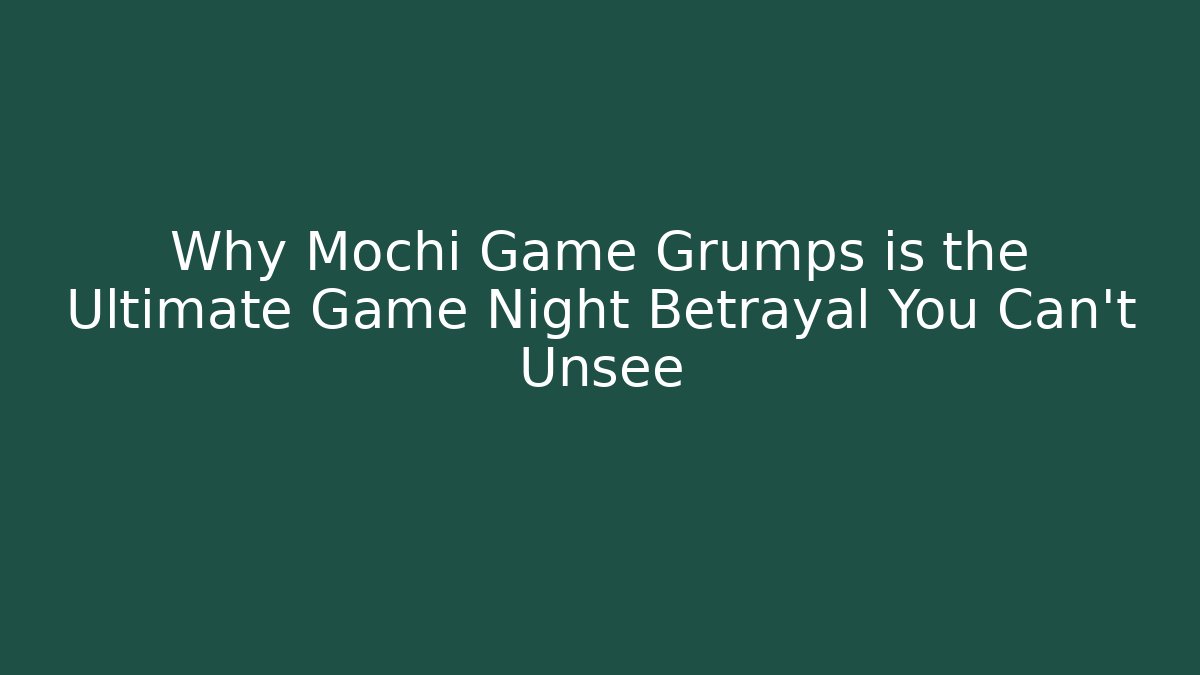 Why Mochi Game Grumps is the Ultimate Game Night Betrayal You Can't Unsee