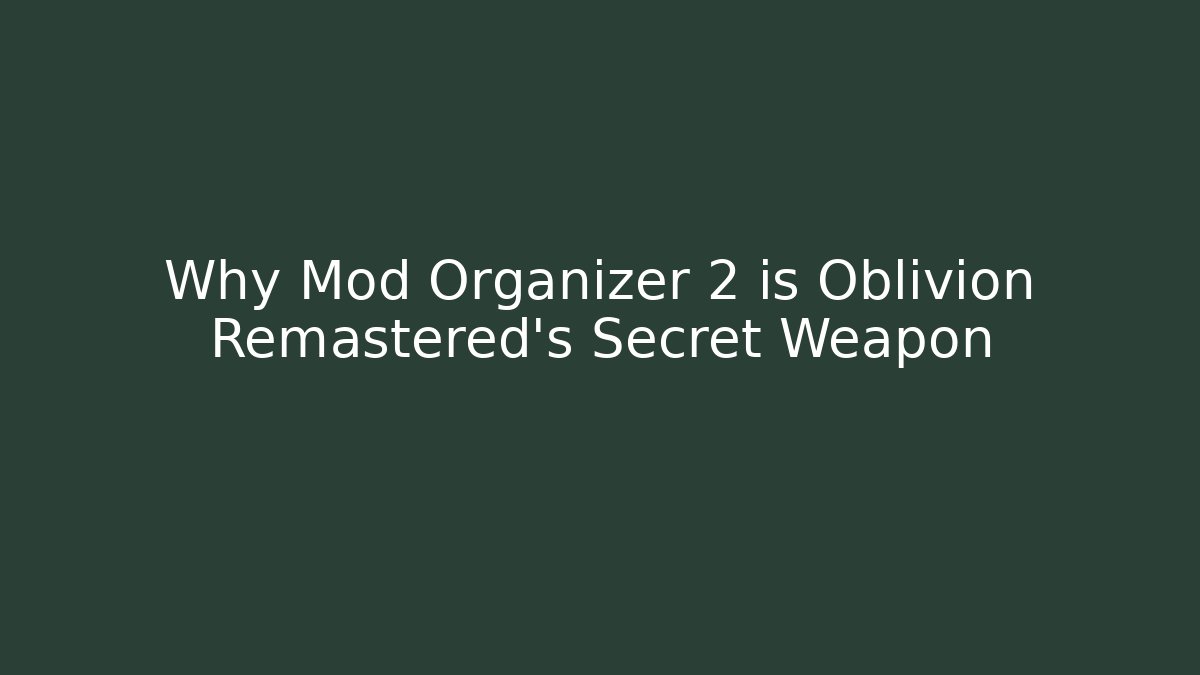 Why Mod Organizer 2 is Oblivion Remastered's Secret Weapon
