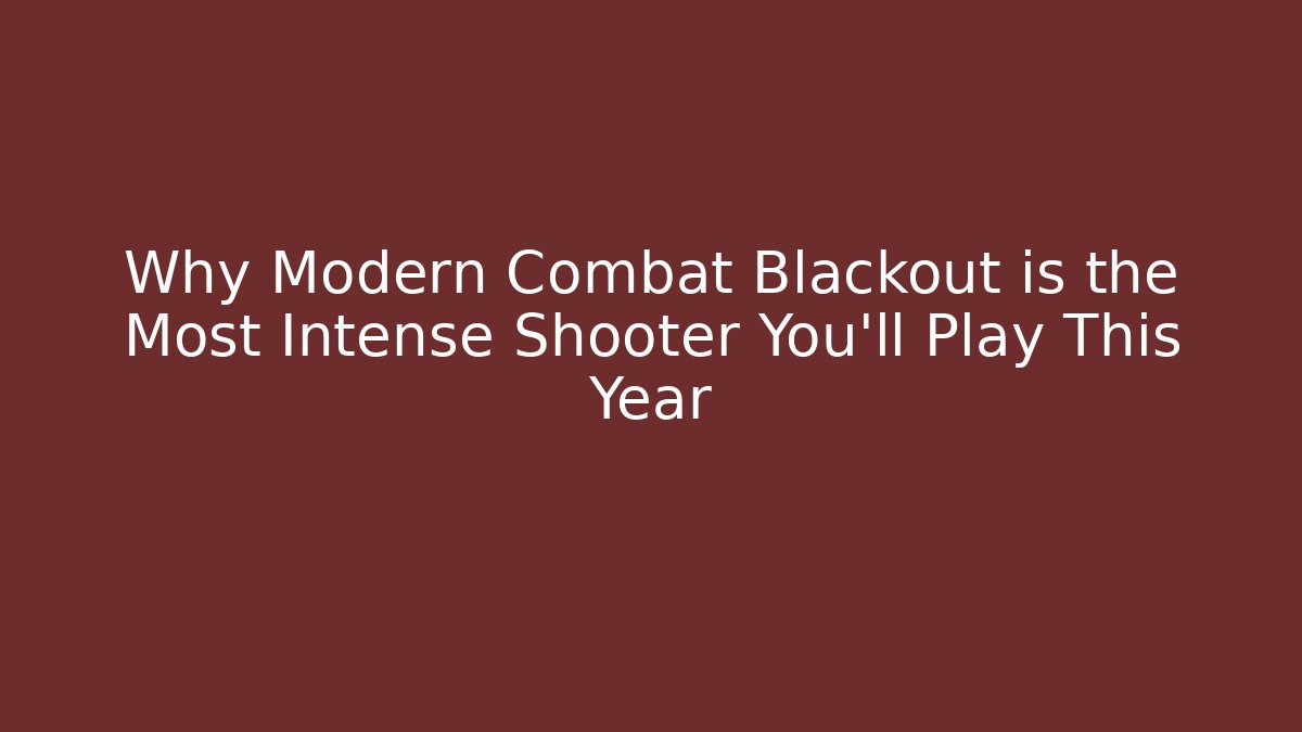 Why Modern Combat Blackout is the Most Intense Shooter You’ll Play This Year
