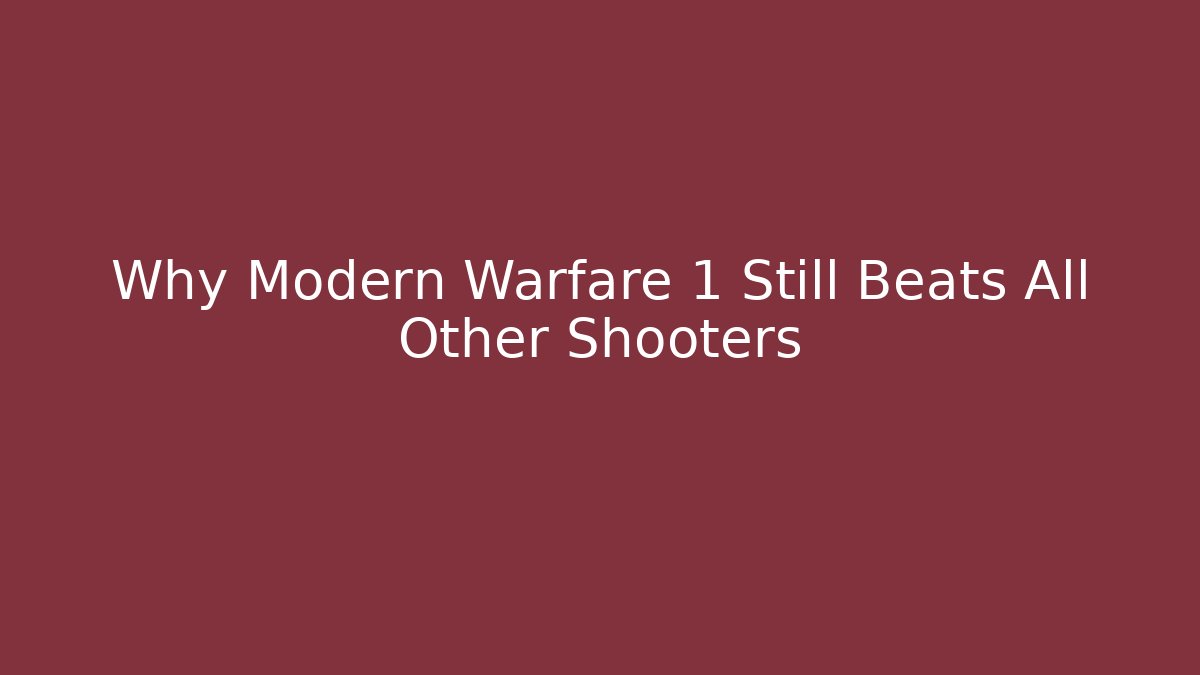 Why Modern Warfare 1 Still Beats All Other Shooters