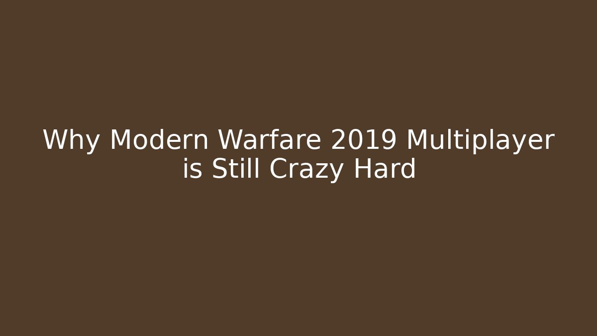 Why Modern Warfare 2019 Multiplayer is Still Crazy Hard