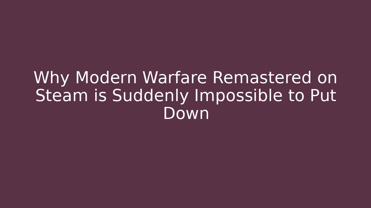 Why Modern Warfare Remastered on Steam is Suddenly Impossible to Put Down