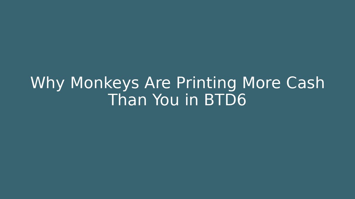 Why Monkeys Are Printing More Cash Than You in BTD6