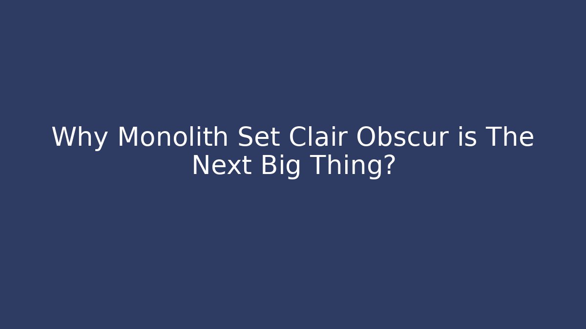 Why Monolith Set Clair Obscur is The Next Big Thing?