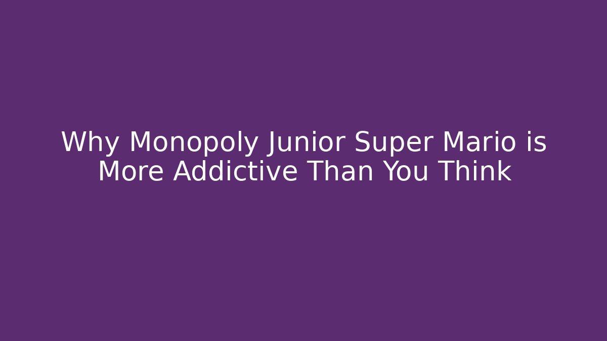 Why Monopoly Junior Super Mario is More Addictive Than You Think