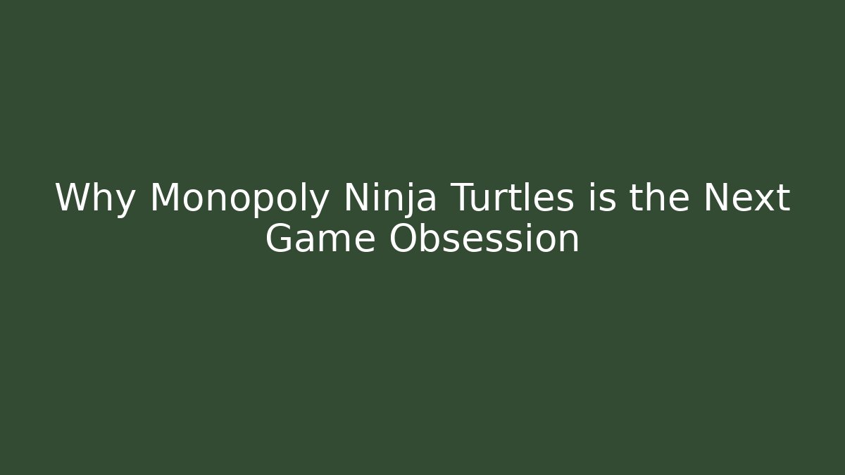 Why Monopoly Ninja Turtles is the Next Game Obsession