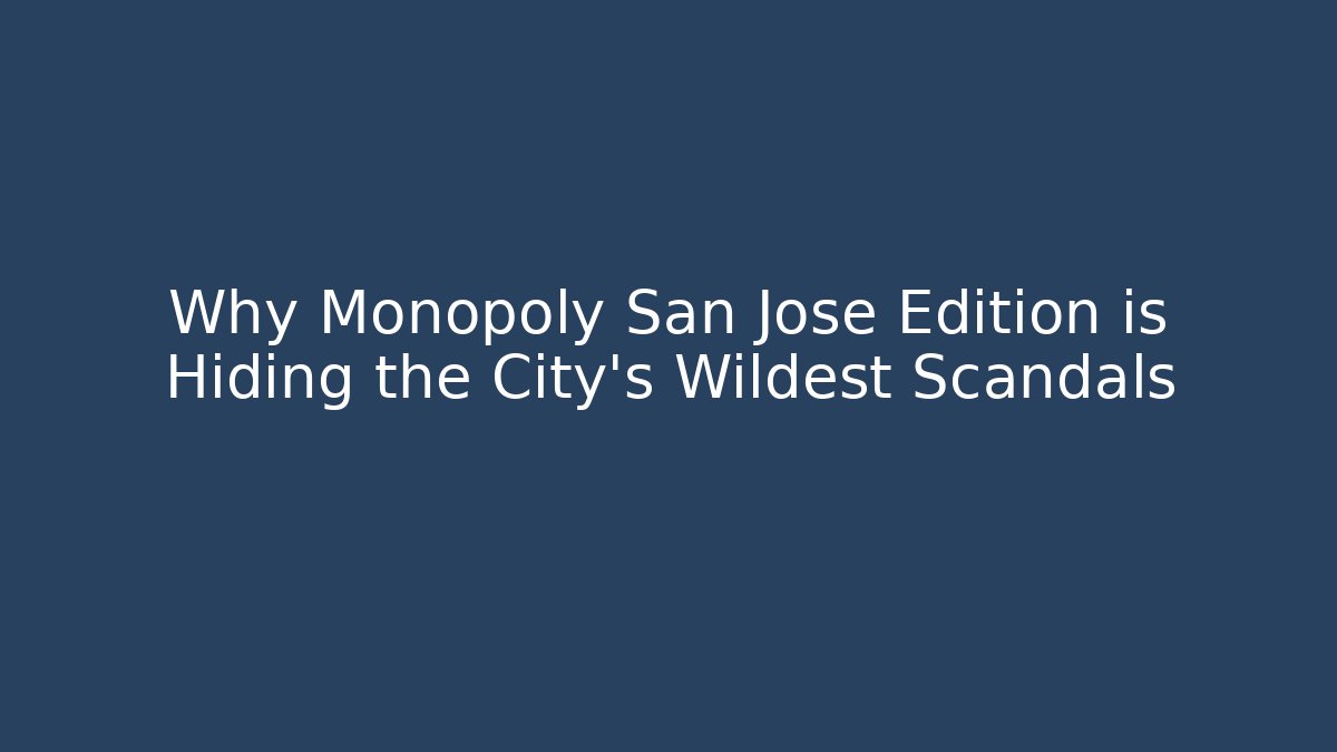 Why Monopoly San Jose Edition is Hiding the City's Wildest Scandals