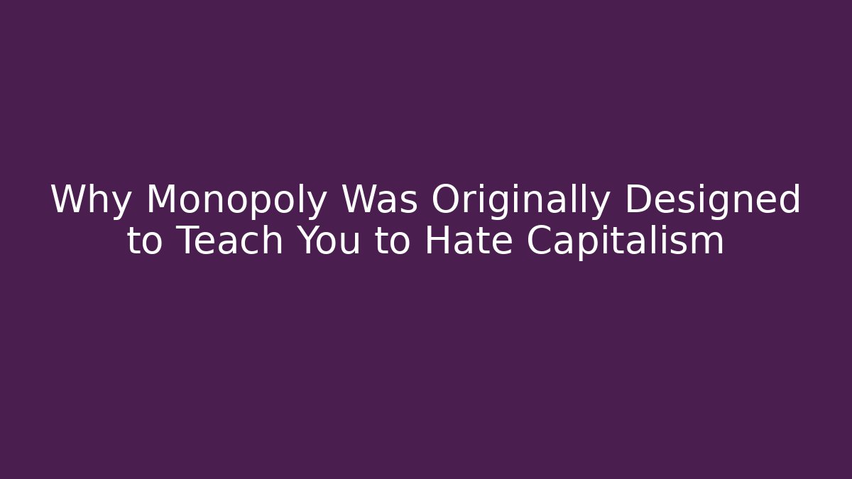 Why Monopoly Was Originally Designed to Teach You to Hate Capitalism