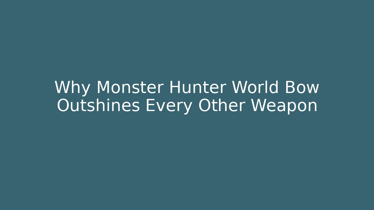 Why Monster Hunter World Bow Outshines Every Other Weapon
