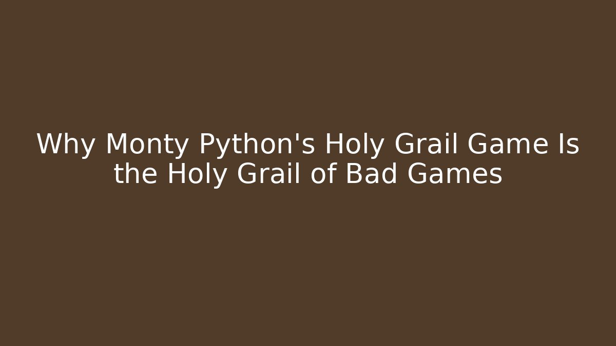 Why Monty Python's Holy Grail Game Is the Holy Grail of Bad Games