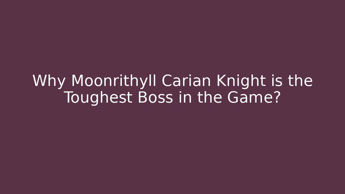 Why Moonrithyll Carian Knight is the Toughest Boss in the Game?