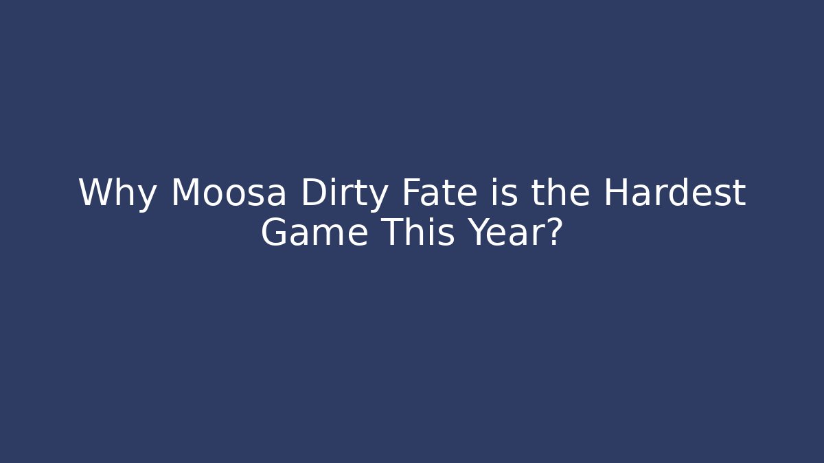 Why Moosa Dirty Fate is the Hardest Game This Year?