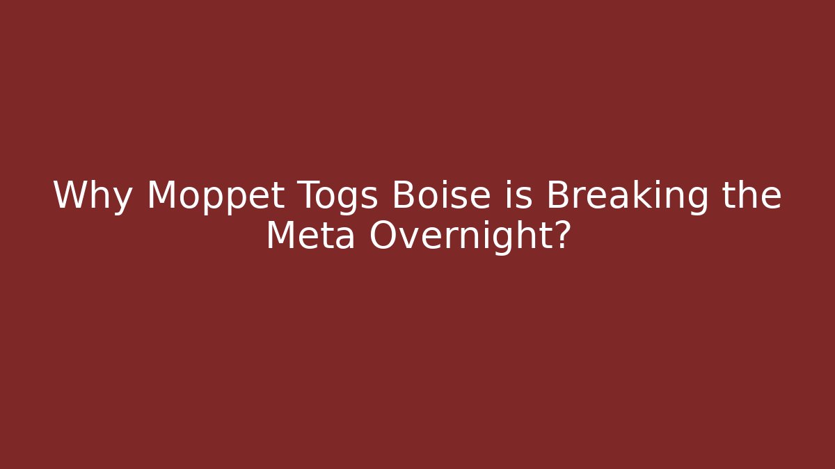 Why Moppet Togs Boise is Breaking the Meta Overnight?
