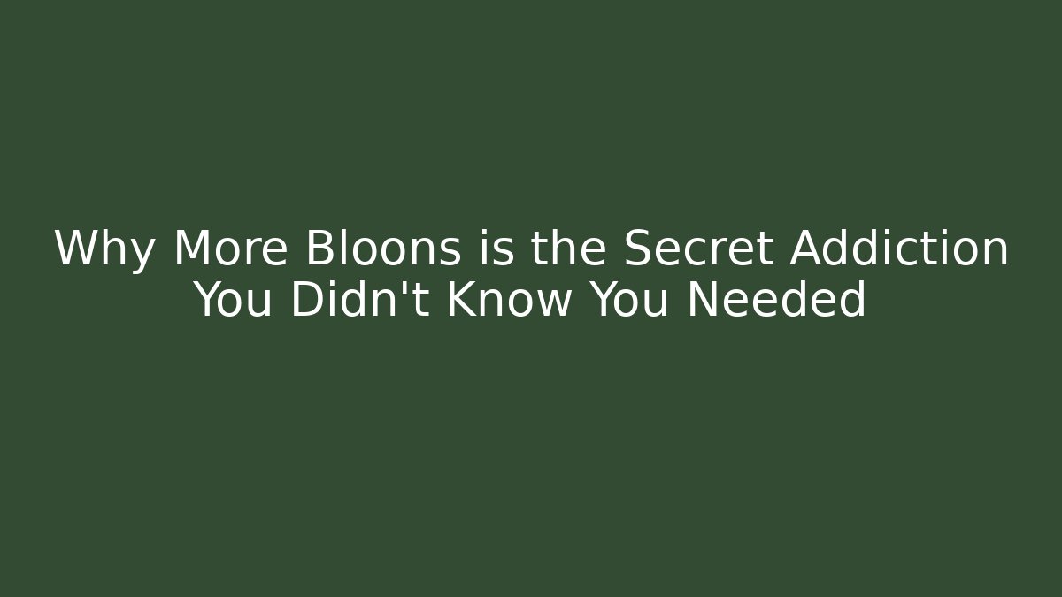 Why More Bloons is the Secret Addiction You Didn't Know You Needed