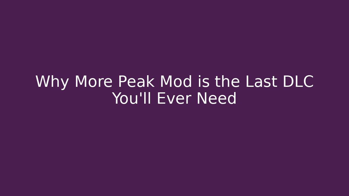 Why More Peak Mod is the Last DLC You'll Ever Need