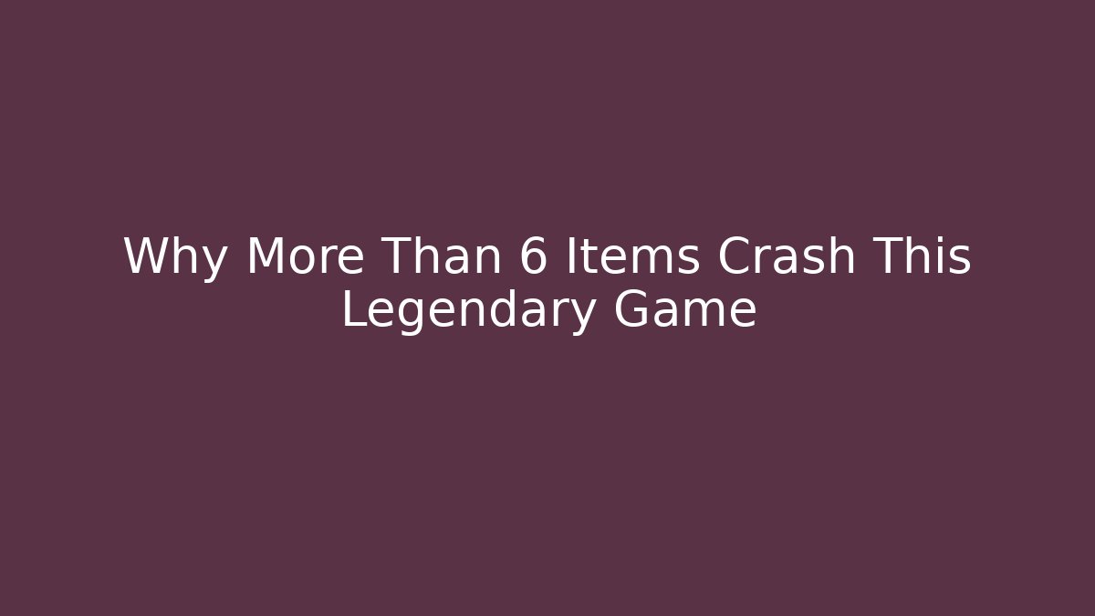Why More Than 6 Items Crash This Legendary Game