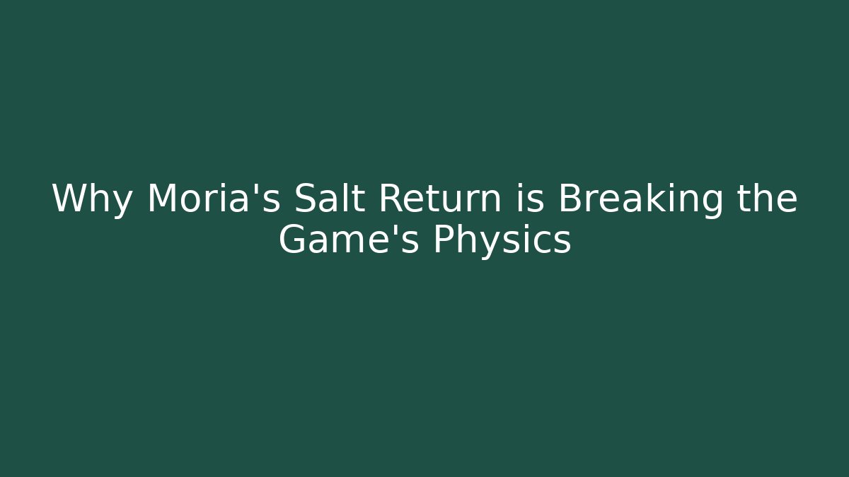 Why Moria's Salt Return is Breaking the Game's Physics