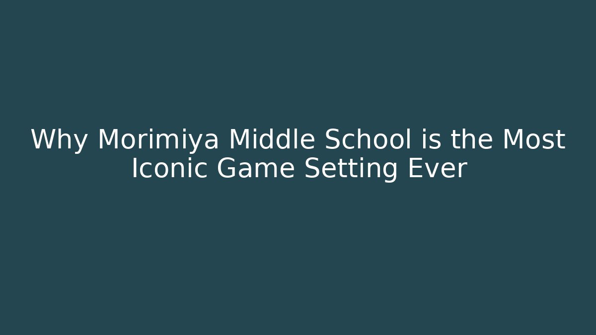 Why Morimiya Middle School is the Most Iconic Game Setting Ever