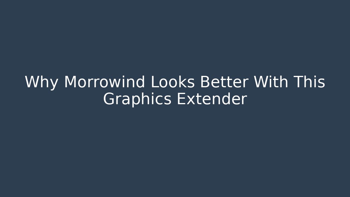Why Morrowind Looks Better With This Graphics Extender