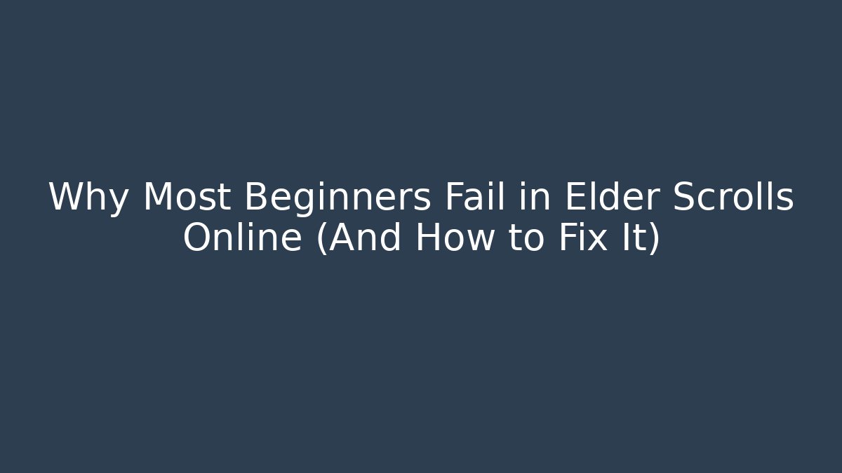 Why Most Beginners Fail in Elder Scrolls Online (And How to Fix It)