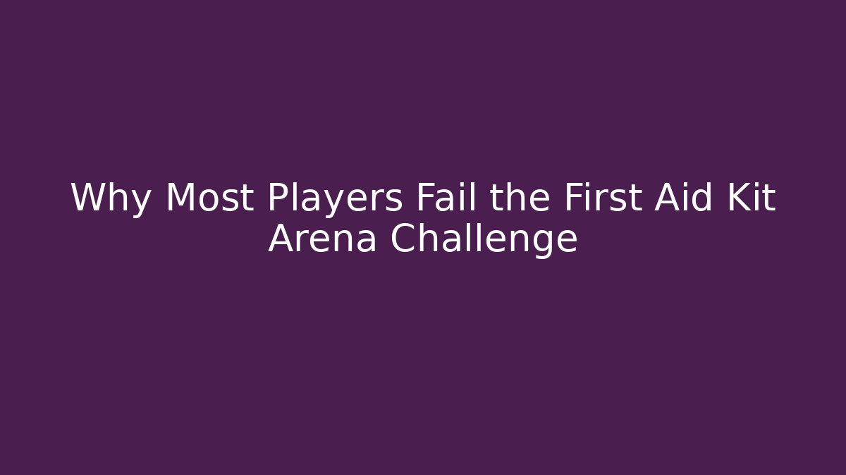 Why Most Players Fail the First Aid Kit Arena Challenge