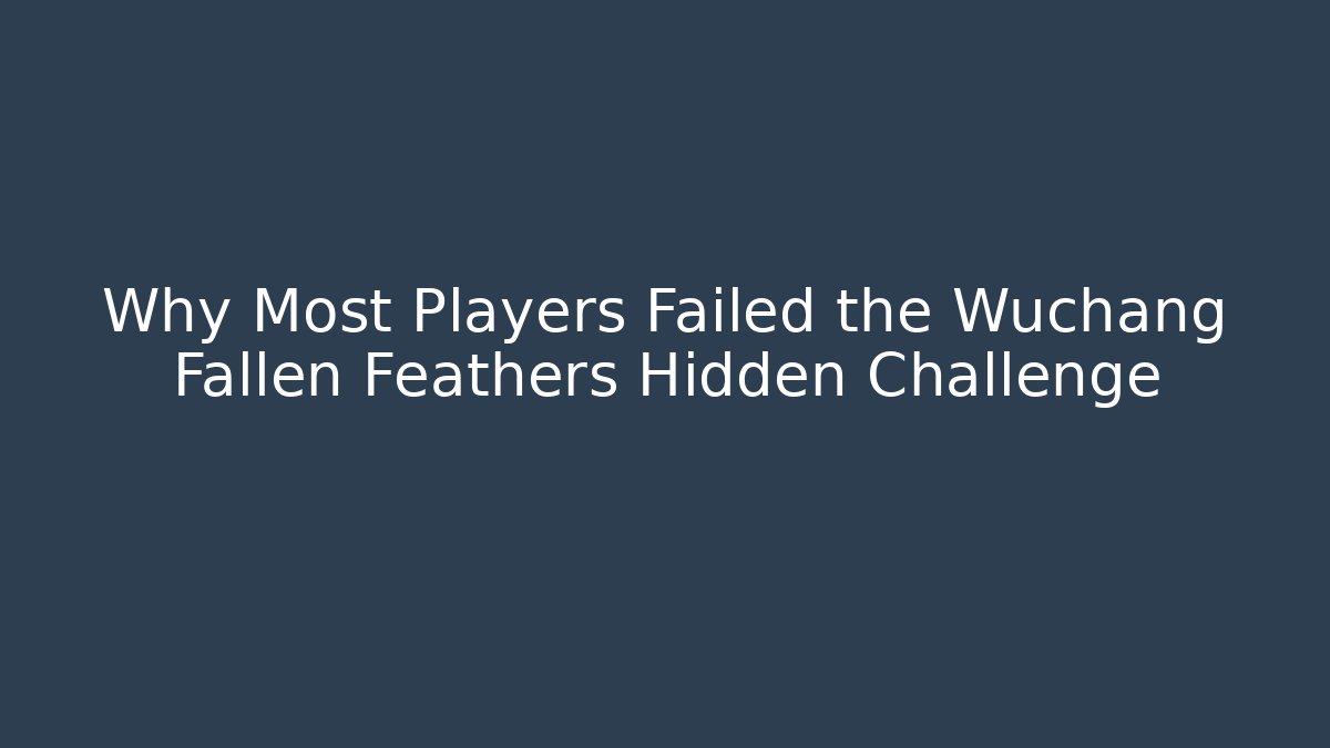 Why Most Players Failed the Wuchang Fallen Feathers Hidden Challenge