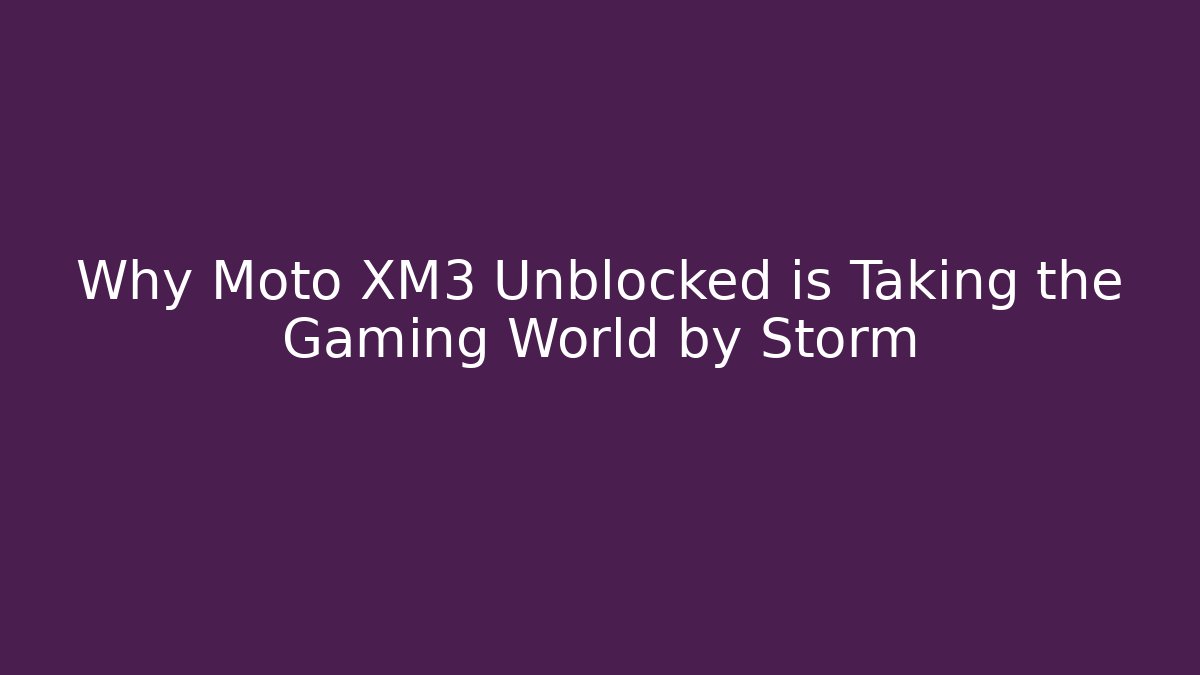 Why Moto XM3 Unblocked is Taking the Gaming World by Storm