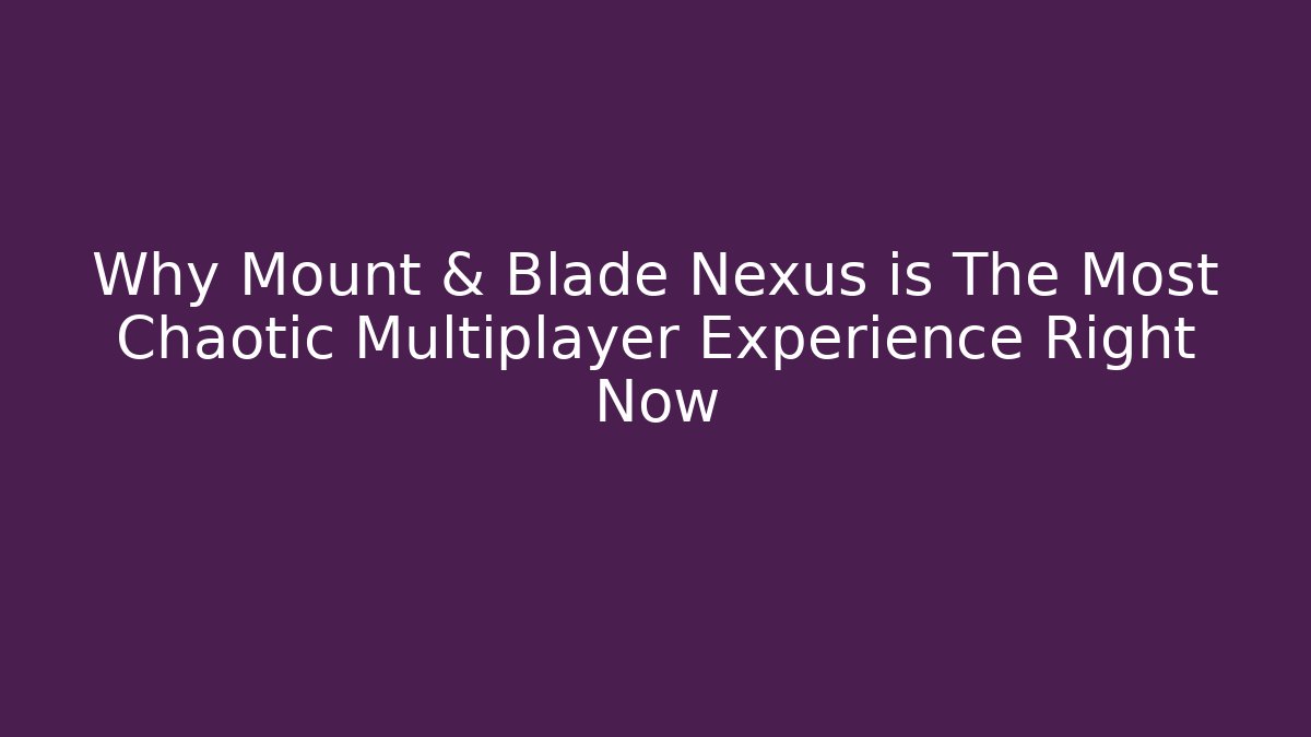 Why Mount & Blade Nexus is The Most Chaotic Multiplayer Experience Right Now