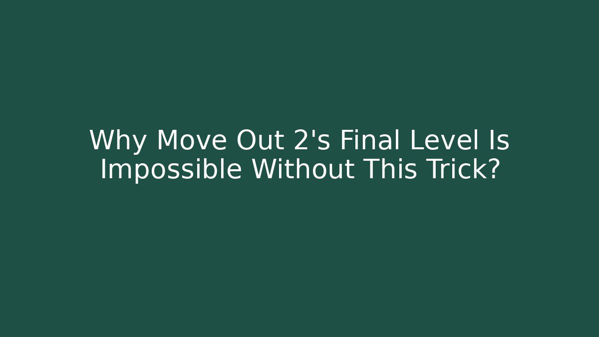 Why Move Out 2’s Final Level Is Impossible Without This Trick?