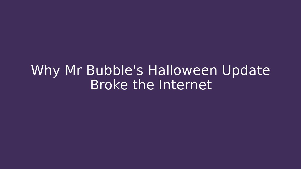 Why Mr Bubble's Halloween Update Broke the Internet
