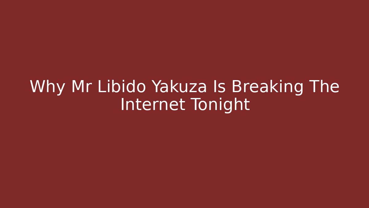 Why Mr Libido Yakuza Is Breaking The Internet Tonight