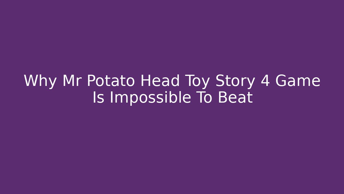 Why Mr Potato Head Toy Story 4 Game Is Impossible To Beat