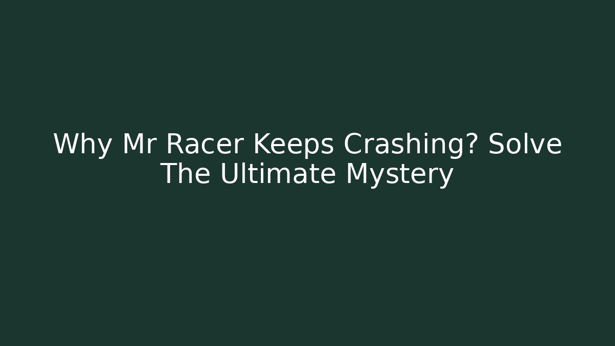 Why Mr Racer Keeps Crashing? Solve The Ultimate Mystery
