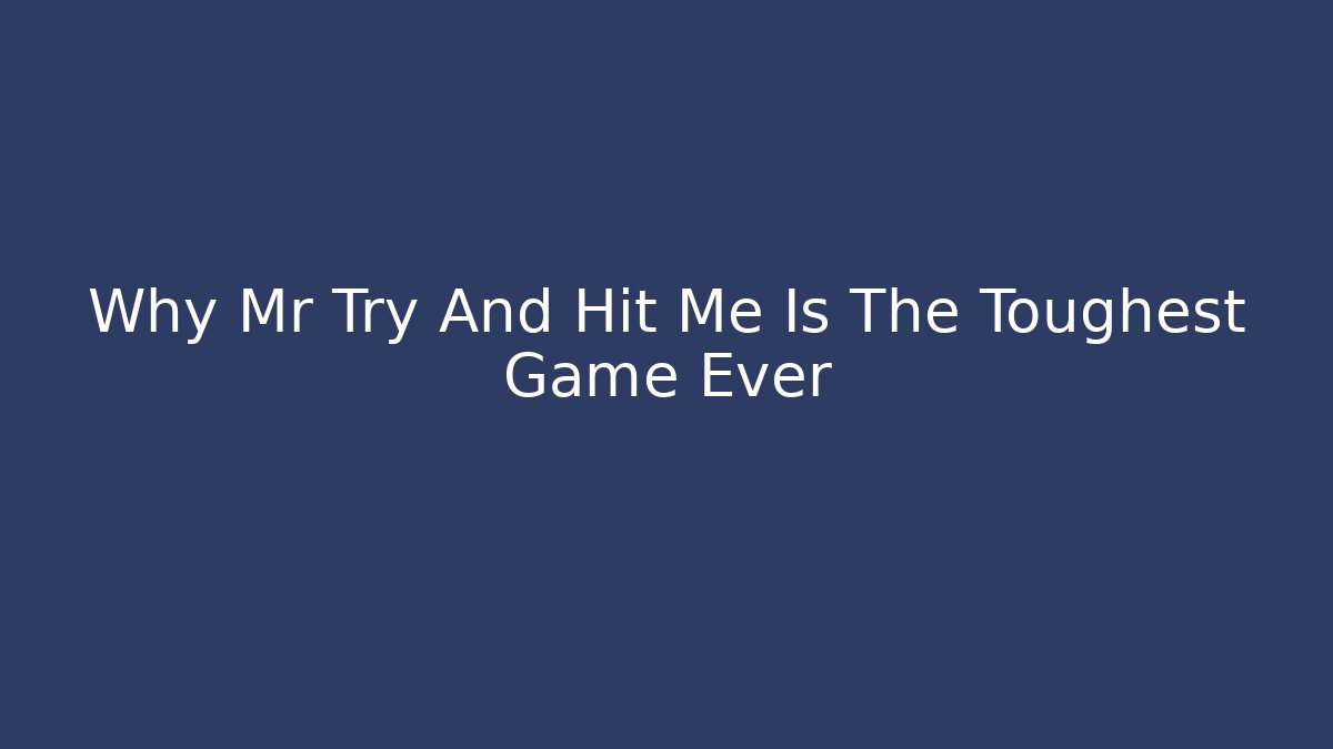 Why Mr Try And Hit Me Is The Toughest Game Ever