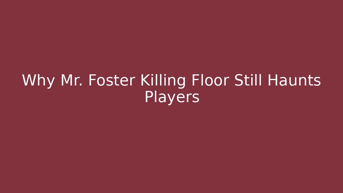 Why Mr. Foster Killing Floor Still Haunts Players