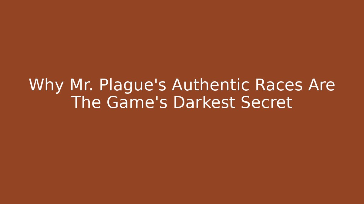 Why Mr. Plague’s Authentic Races Are The Game’s Darkest Secret