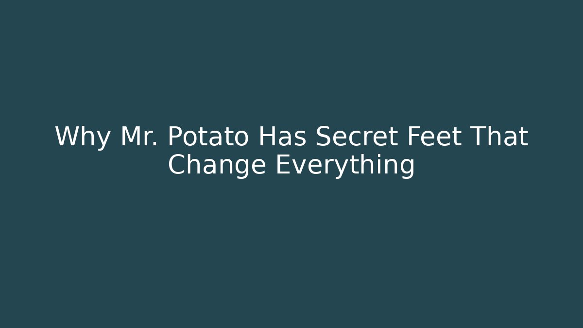 Why Mr. Potato Has Secret Feet That Change Everything