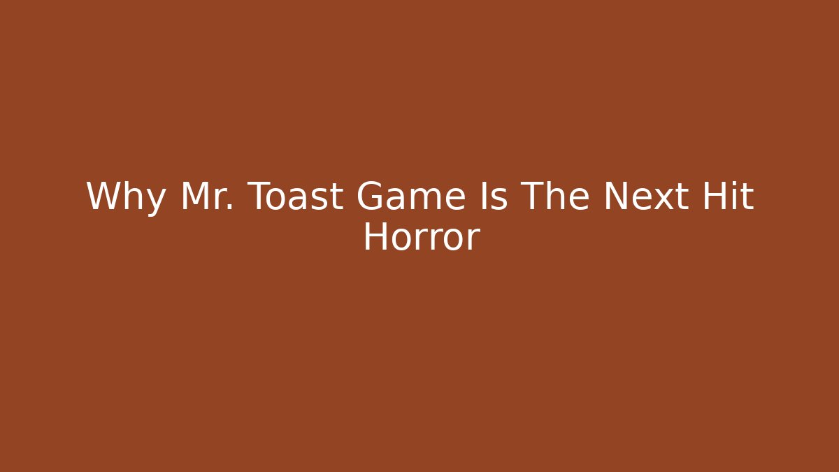 Why Mr. Toast Game Is The Next Hit Horror