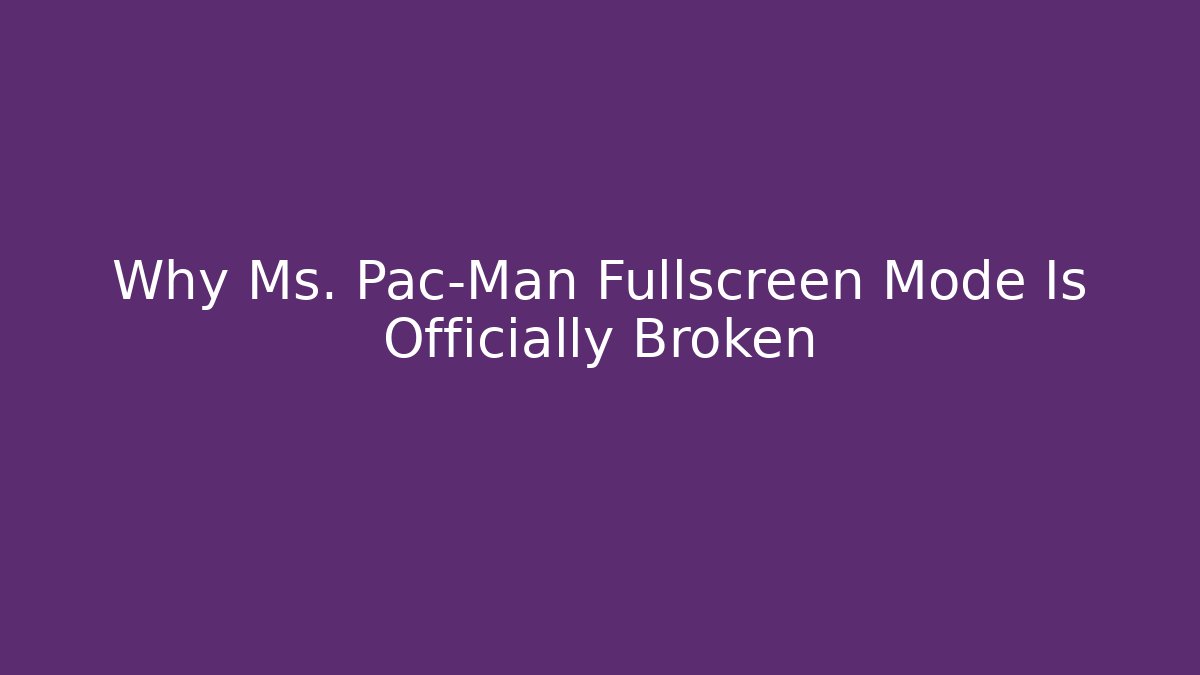 Why Ms. Pac-Man Fullscreen Mode Is Officially Broken
