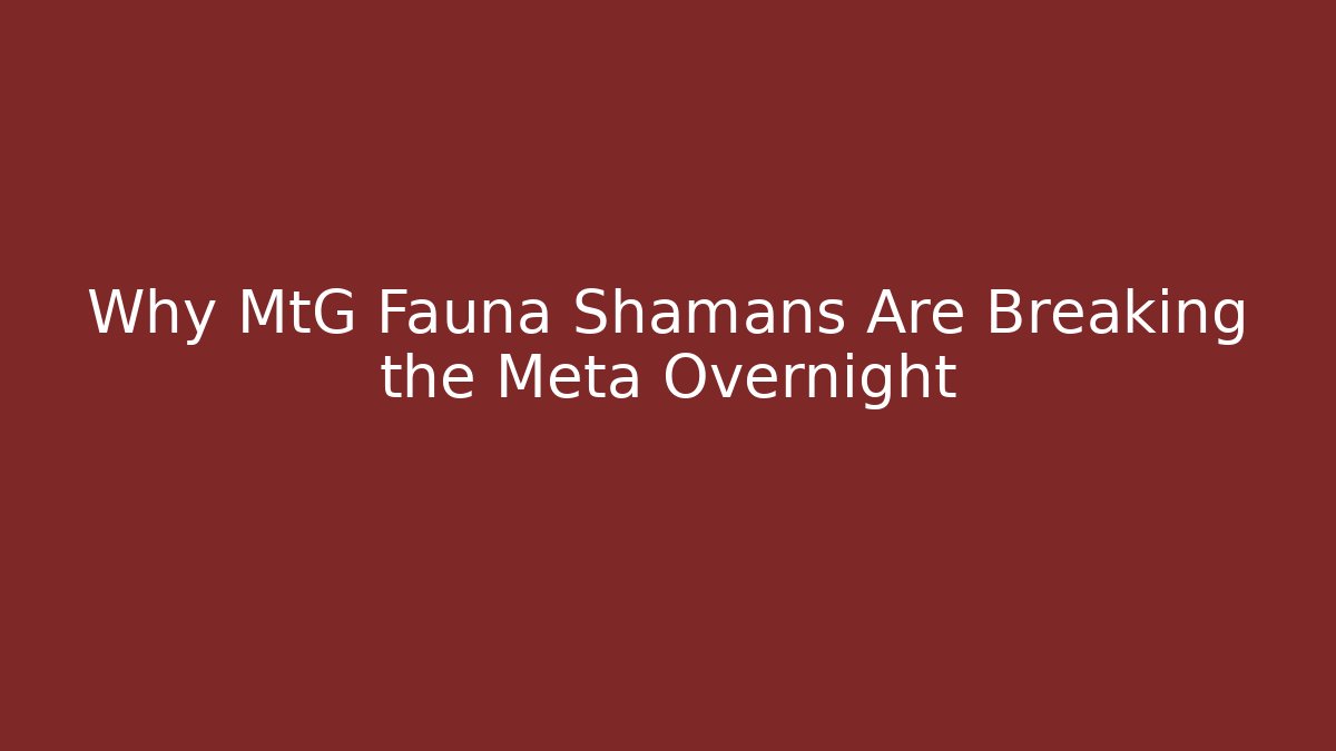 Why MtG Fauna Shamans Are Breaking the Meta Overnight