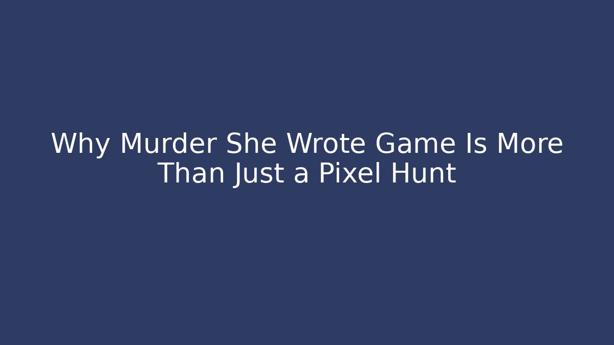 Why Murder She Wrote Game Is More Than Just a Pixel Hunt