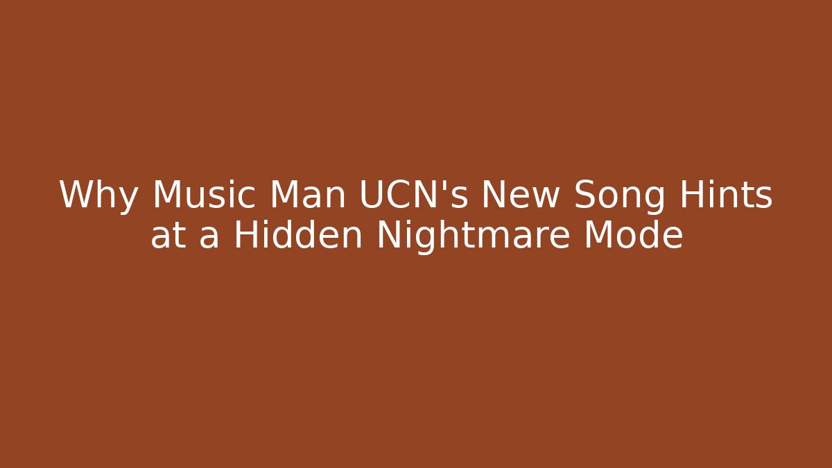 Why Music Man UCN's New Song Hints at a Hidden Nightmare Mode
