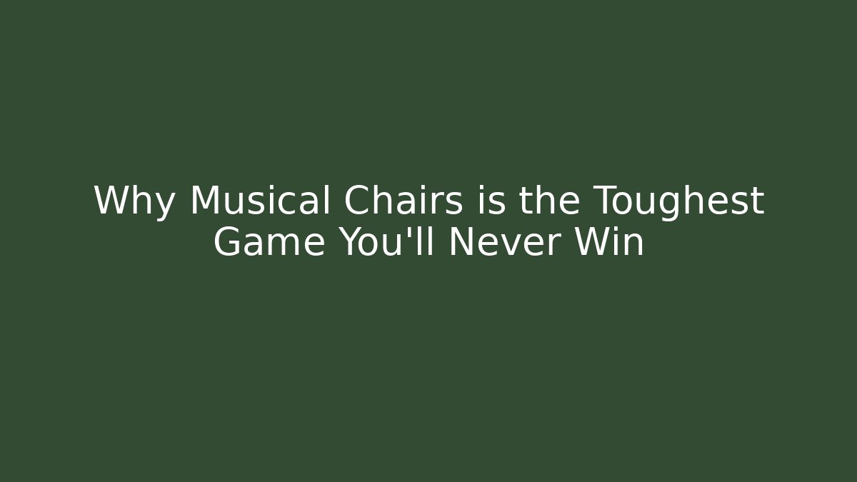 Why Musical Chairs is the Toughest Game You’ll Never Win