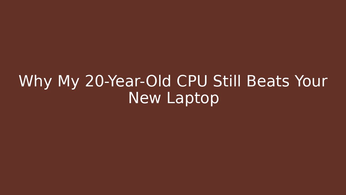Why My 20-Year-Old CPU Still Beats Your New Laptop