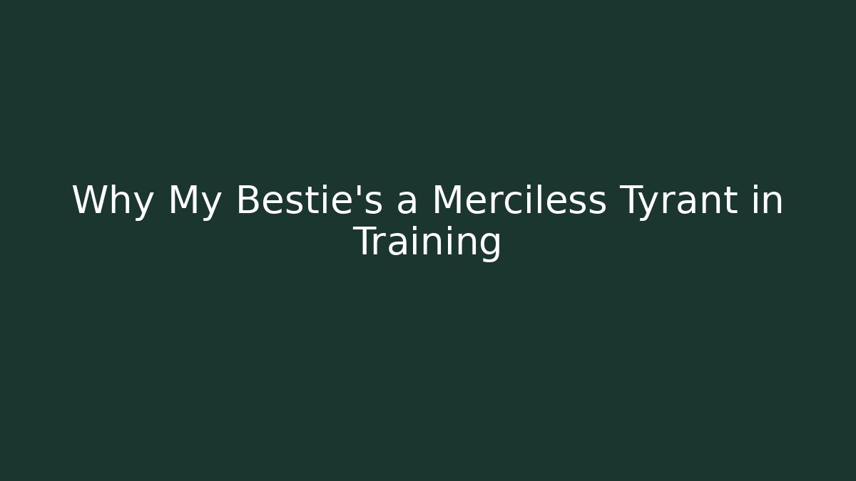 Why My Bestie's a Merciless Tyrant in Training