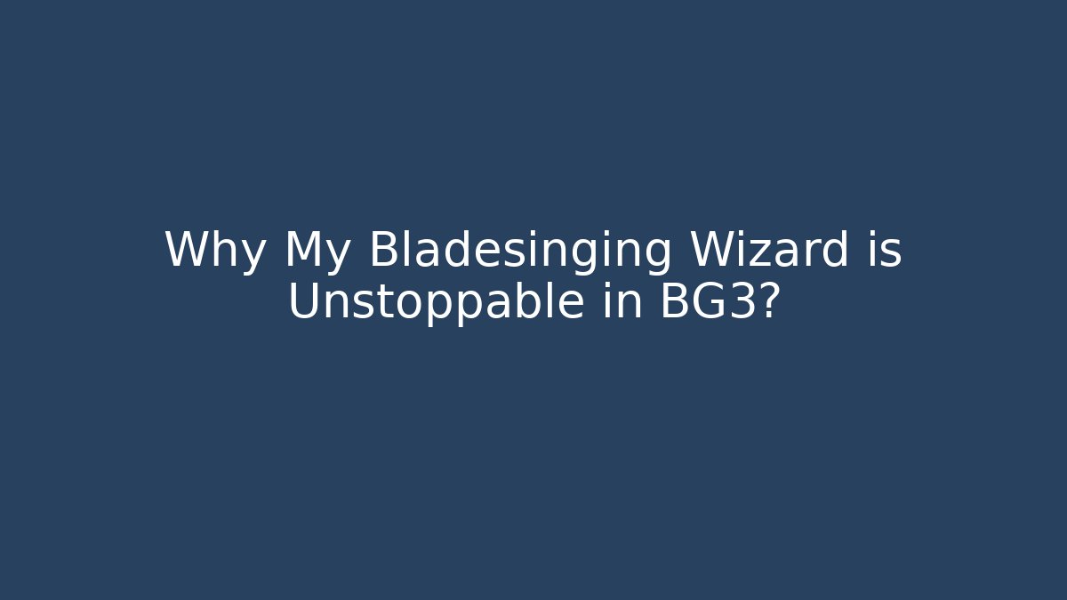 Why My Bladesinging Wizard is Unstoppable in BG3?