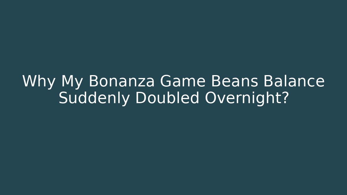 Why My Bonanza Game Beans Balance Suddenly Doubled Overnight?