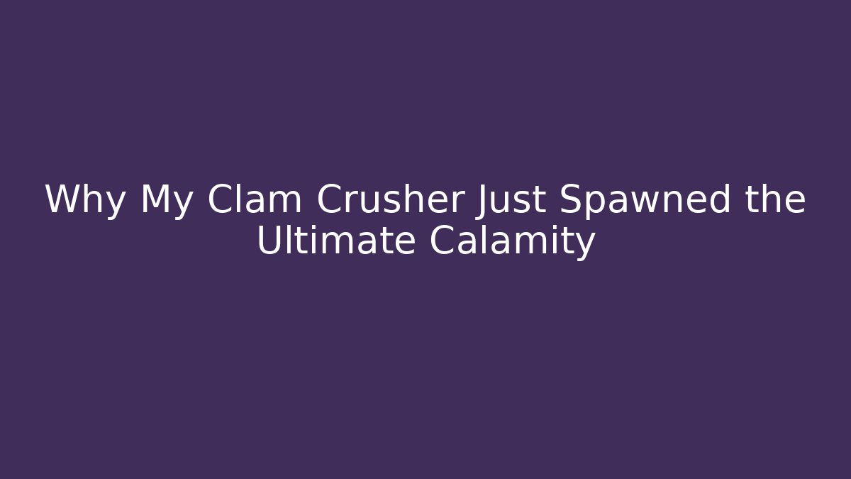 Why My Clam Crusher Just Spawned the Ultimate Calamity - Critter Realm