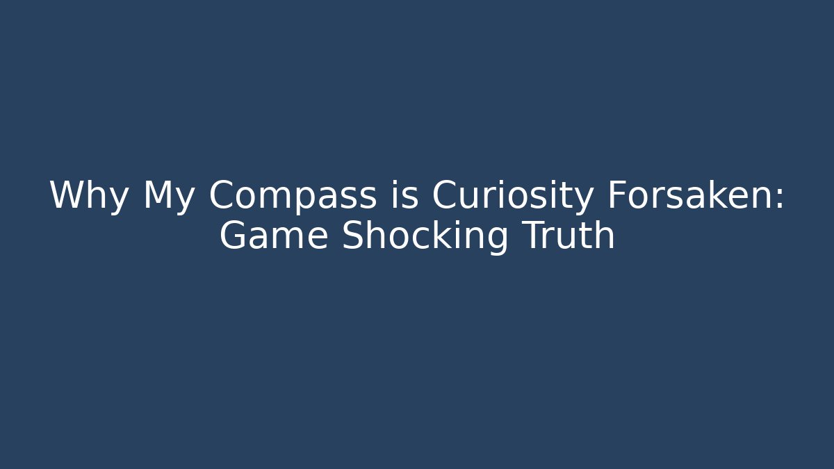Why My Compass is Curiosity Forsaken: Game Shocking Truth